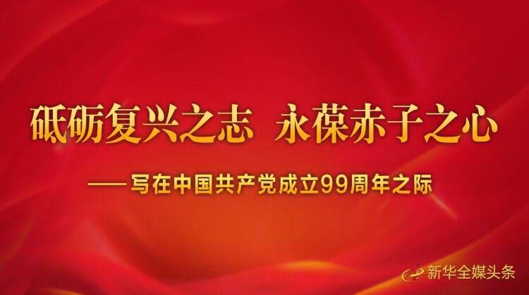 砥砺复兴之志 永葆赤子之心——写在中国共产党成立99周年之际
