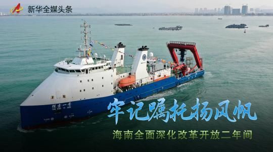 牢记嘱托扬风帆——海南全面深化改革开放两年间